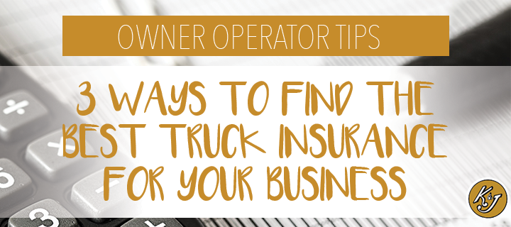 Owner Operator Tips: 3 Ways to Find the Best Truck Insurance for Your Business - K&J Trucking