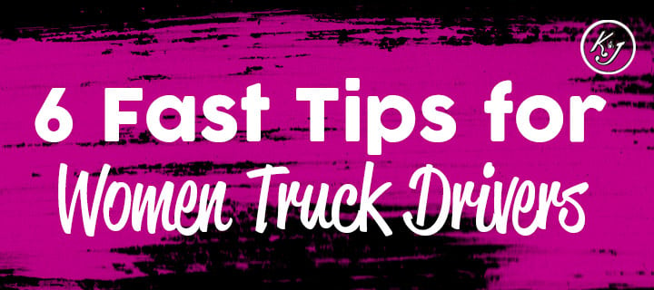 6 Fast Tips for Women Truck Drivers - K&J Trucking