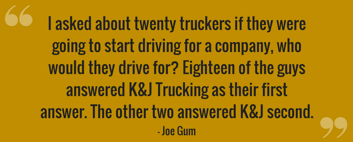I asked about twenty guys if they were going to start driving for a company, who would they drive for_ Eighteen of the guys answered _K&J Trucking_ as their first answer - the other two answered K&J second..png
