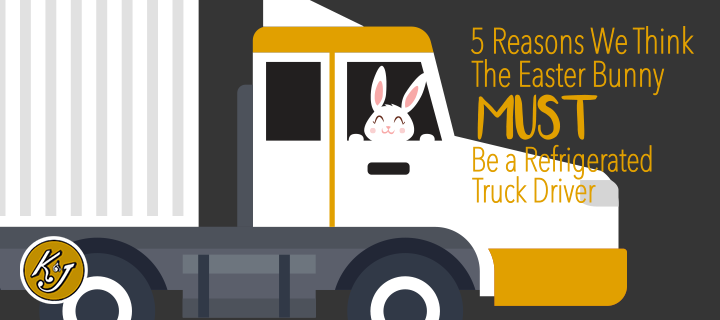5 Reasons We Think The Easter Bunny MUST Be a Refrigerated Truck Driver - K&J Trucking