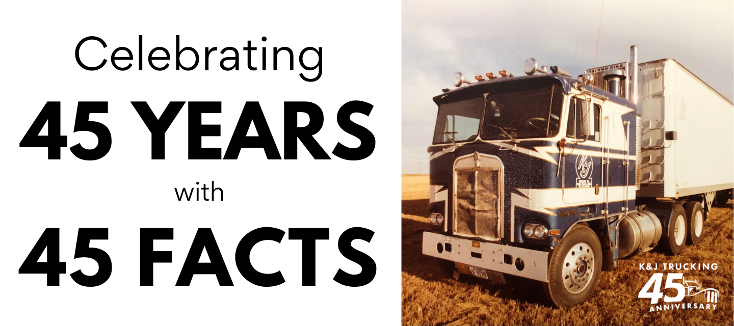 CELEBRATING 45 YEARS WITH 45 FACTS ABOUT K&J TRUCKING