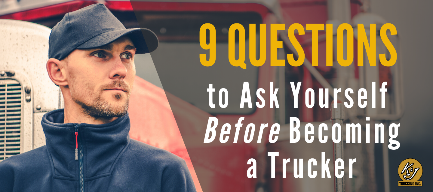 9 Questions to Ask Yourself Before Becoming a Trucker - K & J Trucking